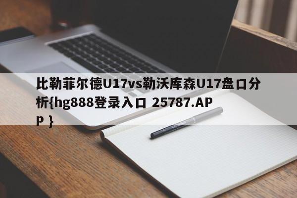 比勒菲尔德U17vs勒沃库森U17盘口分析{hg888登录入口 25787.APP }