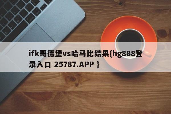 ifk哥德堡vs哈马比结果{hg888登录入口 25787.APP }