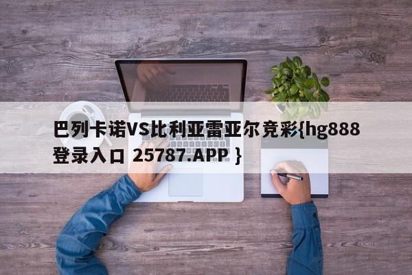 巴列卡诺VS比利亚雷亚尔竞彩{hg888登录入口 25787.APP }