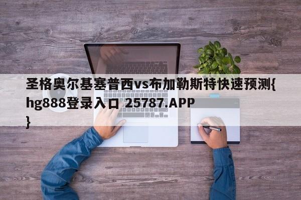 圣格奥尔基塞普西vs布加勒斯特快速预测{hg888登录入口 25787.APP }