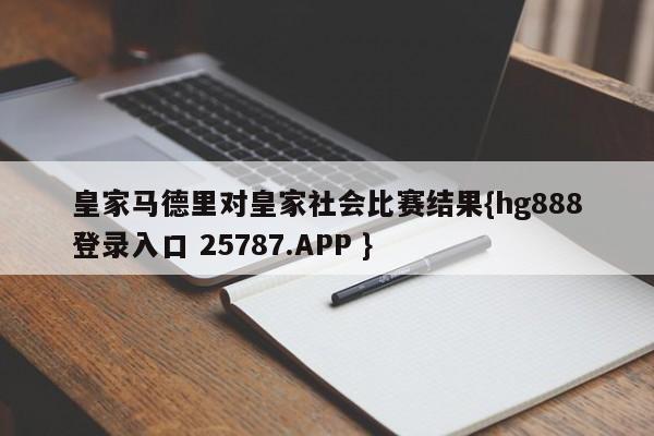 皇家马德里对皇家社会比赛结果{hg888登录入口 25787.APP }