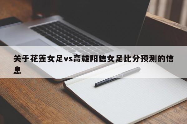 关于花莲女足vs高雄阳信女足比分预测的信息