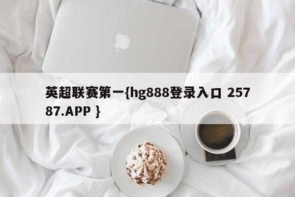 英超联赛第一{hg888登录入口 25787.APP }