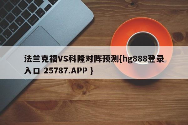 法兰克福VS科隆对阵预测{hg888登录入口 25787.APP }