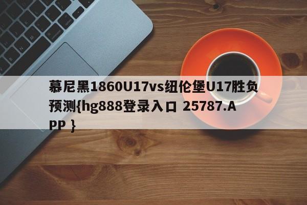 慕尼黑1860U17vs纽伦堡U17胜负预测{hg888登录入口 25787.APP }
