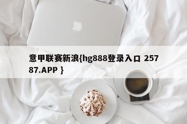 意甲联赛新浪{hg888登录入口 25787.APP }