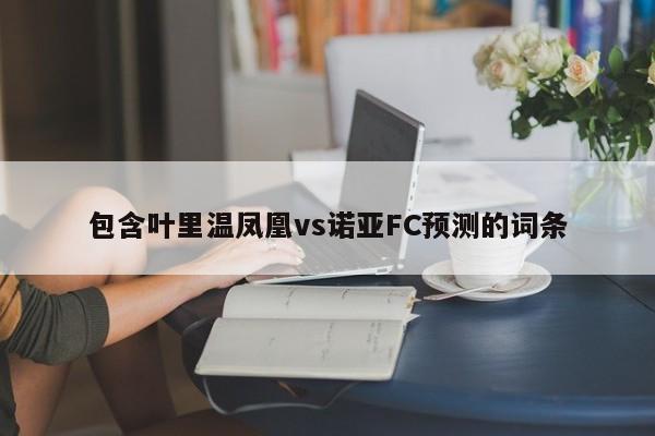 包含叶里温凤凰vs诺亚FC预测的词条