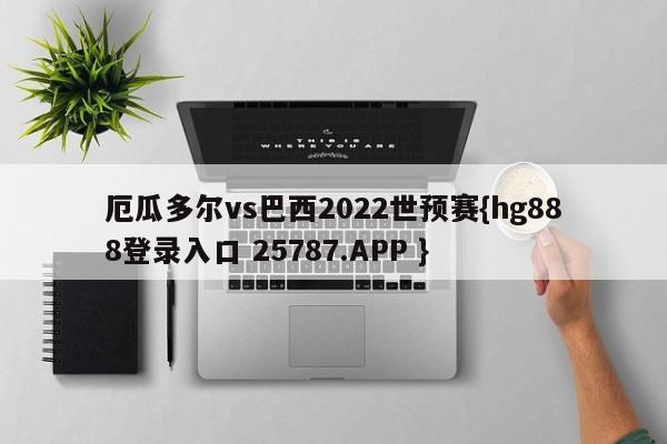 厄瓜多尔vs巴西2022世预赛{hg888登录入口 25787.APP }