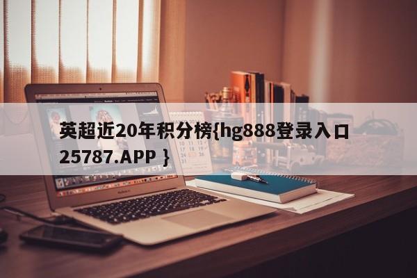 英超近20年积分榜{hg888登录入口 25787.APP }