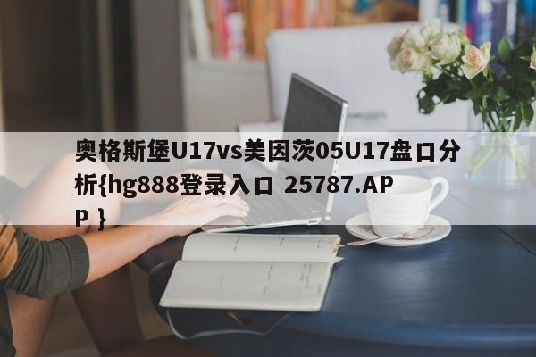 奥格斯堡U17vs美因茨05U17盘口分析{hg888登录入口 25787.APP }