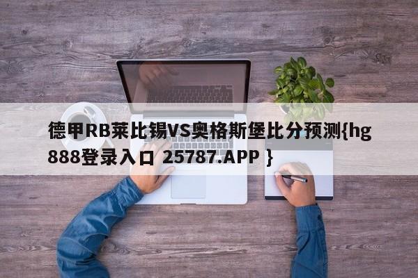德甲RB莱比锡VS奥格斯堡比分预测{hg888登录入口 25787.APP }
