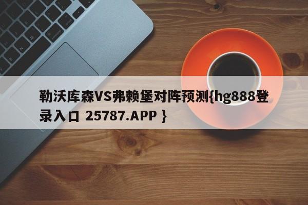 勒沃库森VS弗赖堡对阵预测{hg888登录入口 25787.APP }