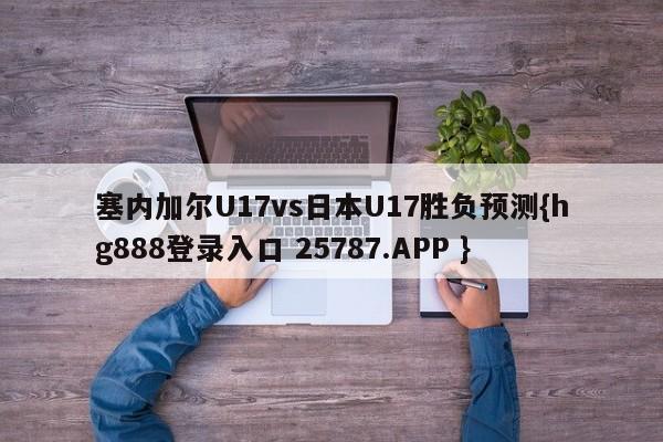塞内加尔U17vs日本U17胜负预测{hg888登录入口 25787.APP }