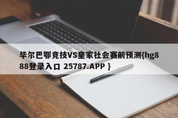 毕尔巴鄂竞技VS皇家社会赛前预测{hg888登录入口 25787.APP }