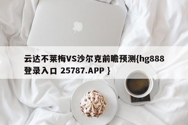 云达不莱梅VS沙尔克前瞻预测{hg888登录入口 25787.APP }