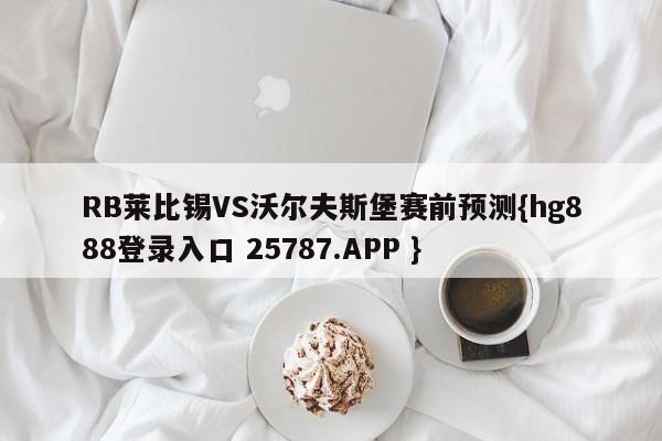 RB莱比锡VS沃尔夫斯堡赛前预测{hg888登录入口 25787.APP }